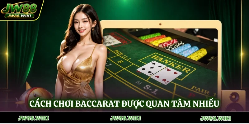 Cách chơi Baccarat được quan tâm nhiều