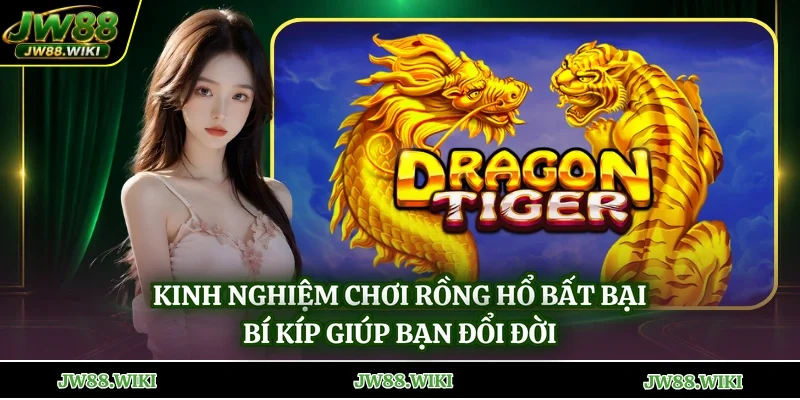 Kinh Nghiệm Chơi Rồng Hổ Bất Bại - Bí Kíp Giúp Bạn Đổi Đời
